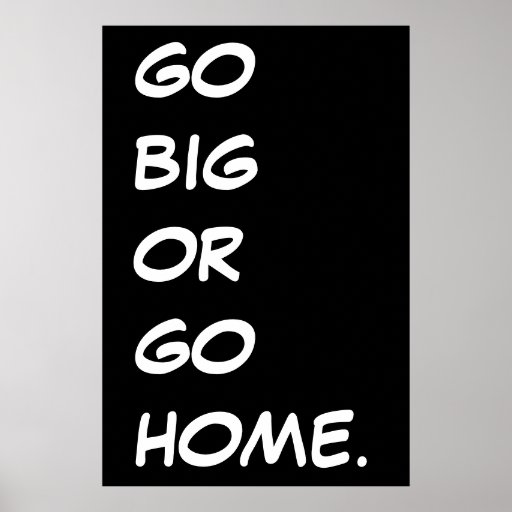 go-big-or-go-home-poster-zazzle