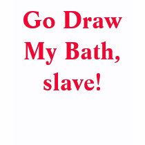 Go Draw My Bath, slave!