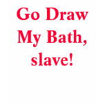 Go Draw My Bath, slave! t-shirts