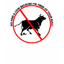 Go find a cow cause I'm tired of your bull T-Shirt by tshirt_shack Go find a cow cause I'm tired of your bull T-Shirt