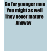 Go for younger men they never mature anyway t-shirts by burntright Go for younger men they never mature anyway t-shirts