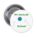go green earth, Don't drop the ball - , Go Green! Pinback Buttons