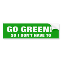 GO GREEN! SO I DON'T HAVE TO bumper stickers