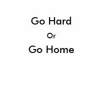 Go Hard  Or Go Home T-shirt