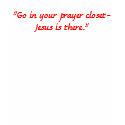 "Go in your prayer closet- Jesus is there." t-shirts