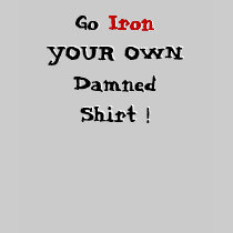 Go Iron YOUR OWN Damned Shirt !