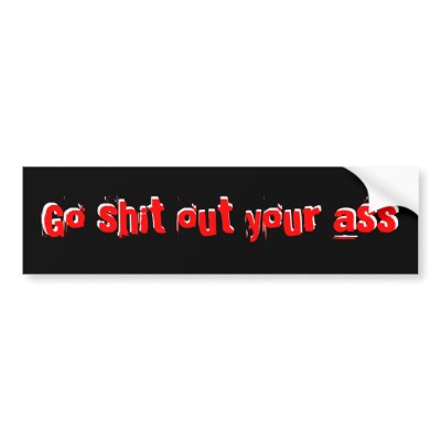 Go shit out your ass bumper stickers by nuclearswan