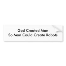 God Created ManSo Man Could Create Robots bumper stickers