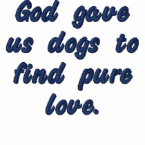God gave us dogs to find pure love. embroidered shirts by DOGLOVER55 God gave us dogs to find pure love. embroidered shirts