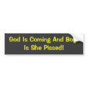 God Is Coming And Boy!Is She Pissed! bumper stickers