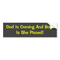 God Is Coming And Boy!Is She Pissed! bumper stickers