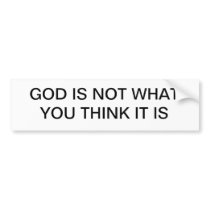 GOD IS NOT WHAT YOU THINK IT IS BUMPER STICKER