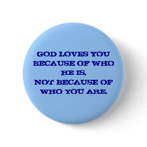 GOD LOVES YOU BECAUSE OF WHO HE IS,NOT BECAUSE ... buttons by TRACIFANT GOD LOVES YOU BECAUSE OF WHO HE IS,NOT BECAUSE ... buttons