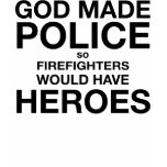 God Made Police so Firemen Would Have Heroes t-shirts