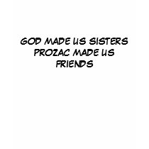 GOD MADE US SISTERS PROZAC MADE US FRIENDS t-shirts