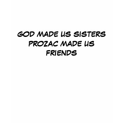 GOD MADE US SISTERS PROZAC MADE US FRIENDS T-SHIRT by HumorDirect. FUNNY 
