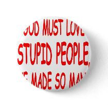 God Must Love Stupid People He Made So Many buttons