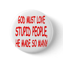 God Must Love Stupid People He Made So Many buttons