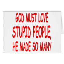 God Must Love Stupid People He Made So Many cards