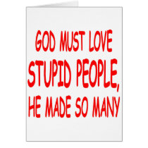 God Must Love Stupid People He Made So Many cards