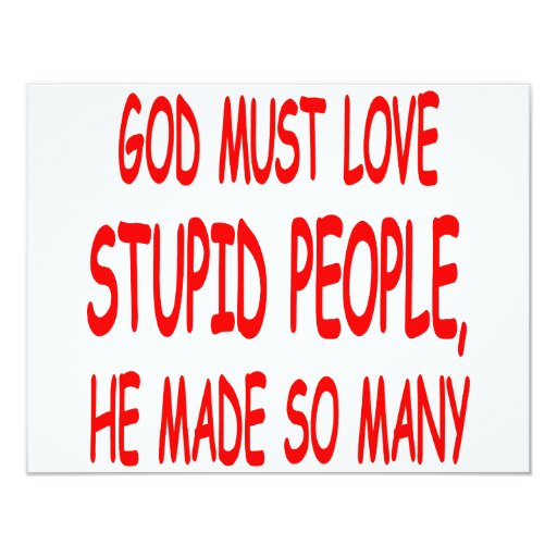God Must Love Stupid People He Made So Many 4.25x5.5 Paper Invitation