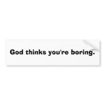 God thinks you're boring. bumper stickers