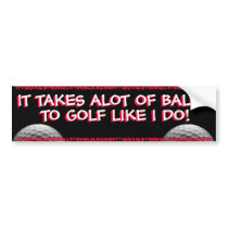 GOLF - IT TAKES ALOT OF BALLS TO GOLF LIKE I DO! bumper stickers