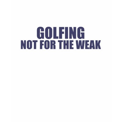 Golfing-Not for the Weak T Shirts by dustin1175