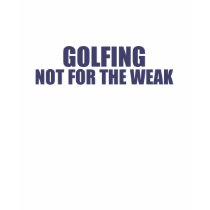 Golfing-Not for the Weak t-shirts by dustin1175 Golfing-Not for the Weak t-shirts