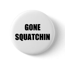 GONE SQUATCHIN BUTTON
