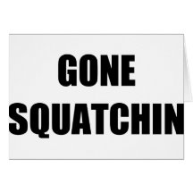 GONE SQUATCHIN GREETING CARD