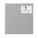 GONE SQUATCHIN' - NOTEPADS GONE SQUATCHIN' - NOTEPADS