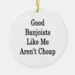 Good Banjoists Like Me Aren't Cheap Christmas Ornament