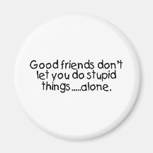 Good Friends Dont Let You Do Stupid Things Alone Magnet