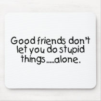Good Friends Dont Let You Do Stupid Things Alone Mouse Pads