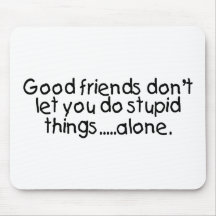 Good Friends Dont Let You Do Stupid Things Alone Mousepad