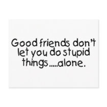 Good Friends Dont Let You Do Stupid Things Alone Postcard