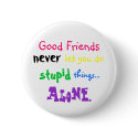 Good Friends, never, let you do, stupid, things... buttons by danifanni Good Friends, never, let you do, stupid, things... buttons