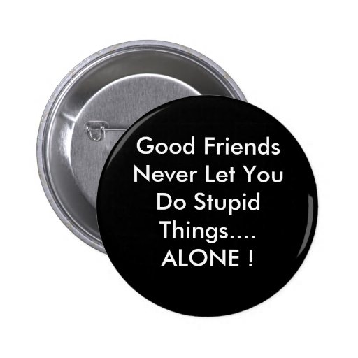 Good Friends Never Let You Do Stupid Things....... Pins