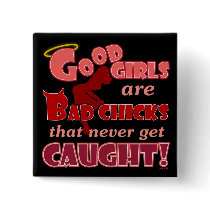 Good Girls are just Bad CHICKS...never caught buttons