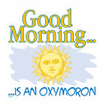Good Morning is an Oxymoron t-shirts