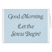 Good morning, let the stress begin! cards