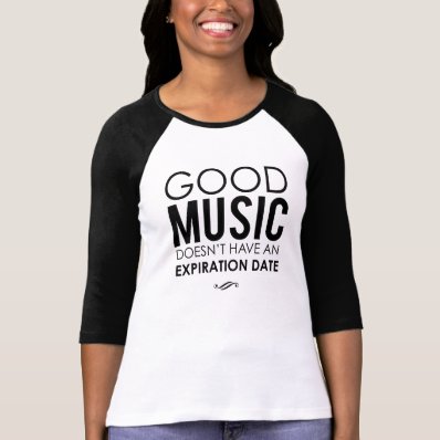 Good Music Doesn&#39;t Have an Expiration Date Shirts