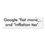 Google "fiat money" and "inflation tax". bumper stickers
