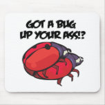 Got a Bug Up Your Ass  Mouse Pads