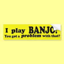 Got A Problem With That Banjo bumper stickers