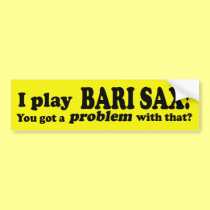 Got A Problem With That Bari Sax bumper stickers