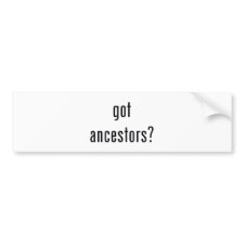 got ancestors? bumpersticker