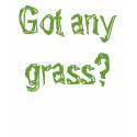 Got Any Grass t-shirts