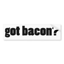 got bacon? bumper sticker